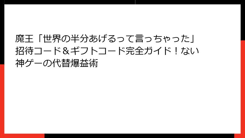 魔王「世界の半分あげるって言っちゃった」招待コード＆ギフトコード完全ガイド！ない神ゲーの代替爆益術