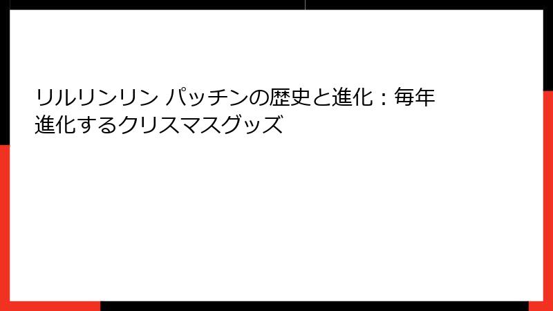 リルリンリン パッチンの歴史と進化:毎年進化するクリスマスグッズ