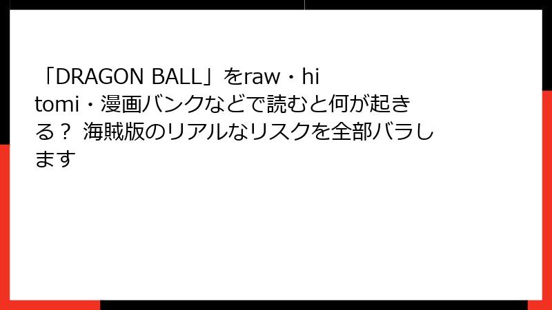 「DRAGON BALL」をraw・hitomi・漫画バンクなどで読むと何が起きる？ 海賊版のリアルなリスクを全部バラします