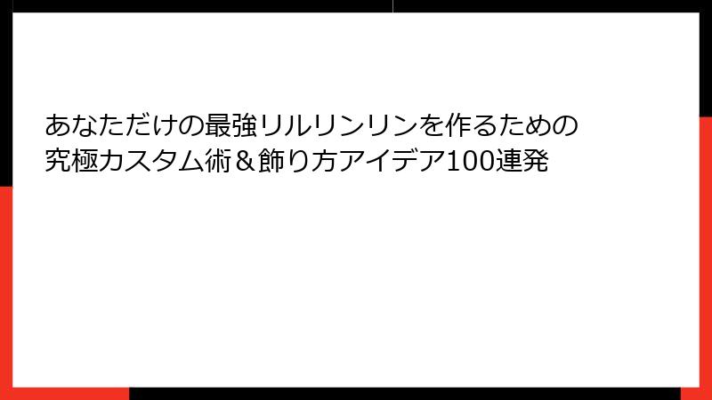 あなただけの最強リルリンリンを作るための究極カスタム術＆飾り方アイデア100連発