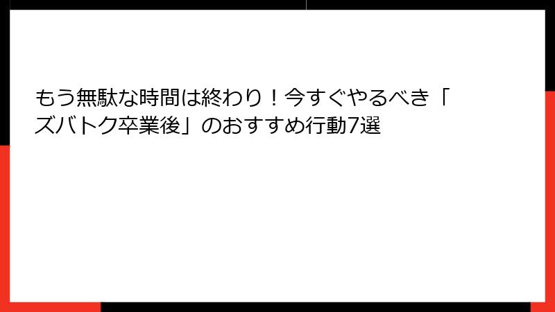 もう無駄な時間は終わり!今すぐやるべき「ズバトク卒業後」のおすすめ行動7選