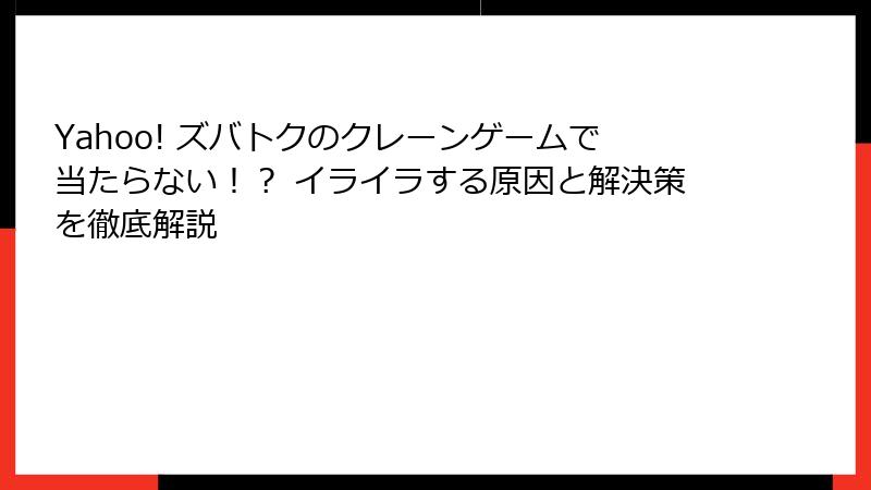 Yahoo! ズバトクのクレーンゲームで当たらない！？ イライラする原因と解決策を徹底解説