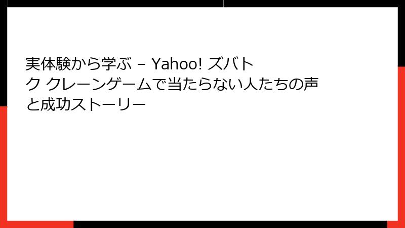 実体験から学ぶ – Yahoo! ズバトク クレーンゲームで当たらない人たちの声と成功ストーリー