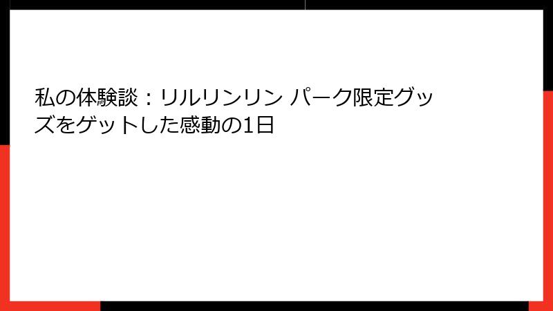 私の体験談：リルリンリン パーク限定グッズをゲットした感動の1日