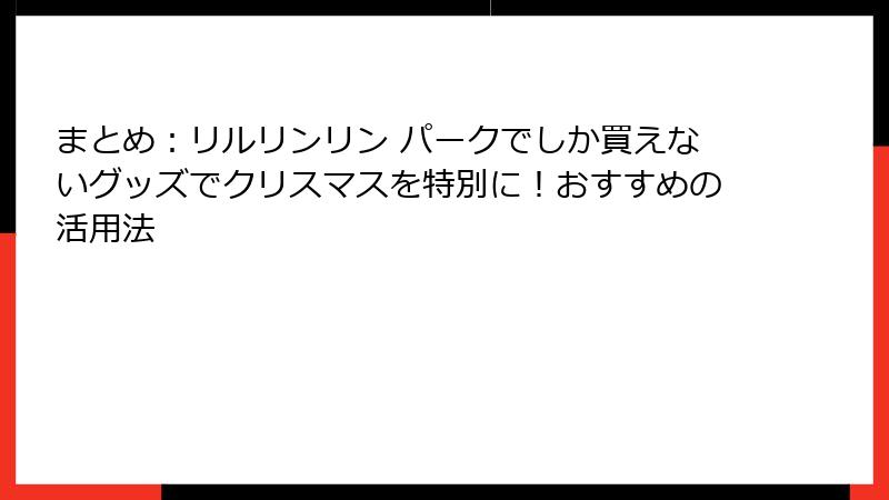 まとめ：リルリンリン パークでしか買えないグッズでクリスマスを特別に！おすすめの活用法