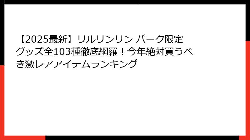 【2025最新】リルリンリン パーク限定グッズ全103種徹底網羅!今年絶対買うべき激レアアイテムランキング