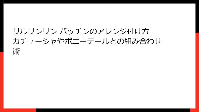 リルリンリン パッチンのアレンジ付け方|カチューシャやポニーテールとの組み合わせ術