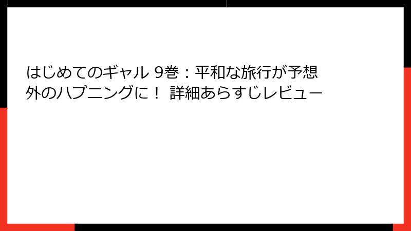 はじめてのギャル 9巻：平和な旅行が予想外のハプニングに！ 詳細あらすじレビュー