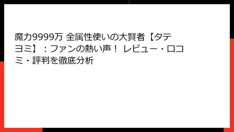 魔力9999万 全属性使いの大賢者【タテヨミ】:ファンの熱い声! レビュー・口コミ・評判を徹底分析