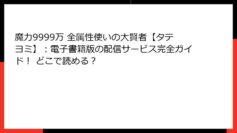 魔力9999万 全属性使いの大賢者【タテヨミ】:電子書籍版の配信サービス完全ガイド! どこで読める?