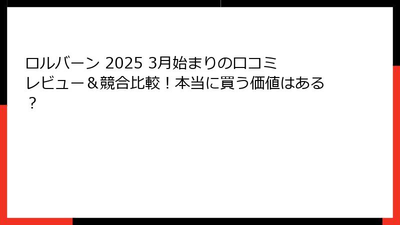 ロルバーン 2025 3月始まりの口コミレビュー＆競合比較！本当に買う価値はある？