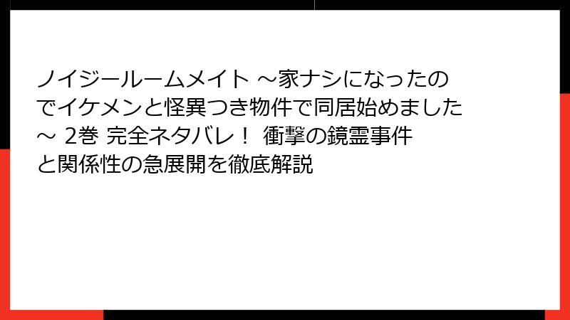 ノイジールームメイト ～家ナシになったのでイケメンと怪異つき物件で同居始めました～ 2巻 完全ネタバレ！ 衝撃の鏡霊事件と関係性の急展開を徹底解説