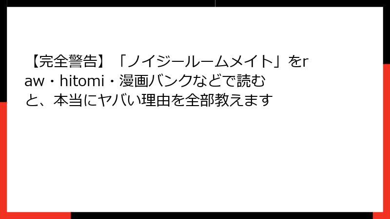 【完全警告】「ノイジールームメイト」をraw・hitomi・漫画バンクなどで読むと、本当にヤバい理由を全部教えます