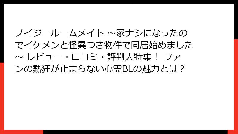 ノイジールームメイト ～家ナシになったのでイケメンと怪異つき物件で同居始めました～ レビュー・口コミ・評判大特集！ ファンの熱狂が止まらない心霊BLの魅力とは？