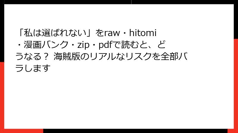 「私は選ばれない」をraw・hitomi・漫画バンク・zip・pdfで読むと、どうなる？ 海賊版のリアルなリスクを全部バラします