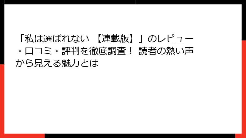 「私は選ばれない 【連載版】」のレビュー・口コミ・評判を徹底調査！ 読者の熱い声から見える魅力とは