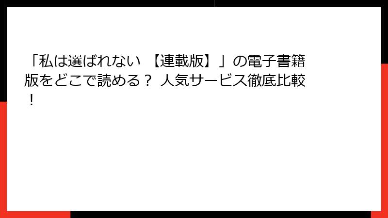 「私は選ばれない 【連載版】」の電子書籍版をどこで読める？ 人気サービス徹底比較！