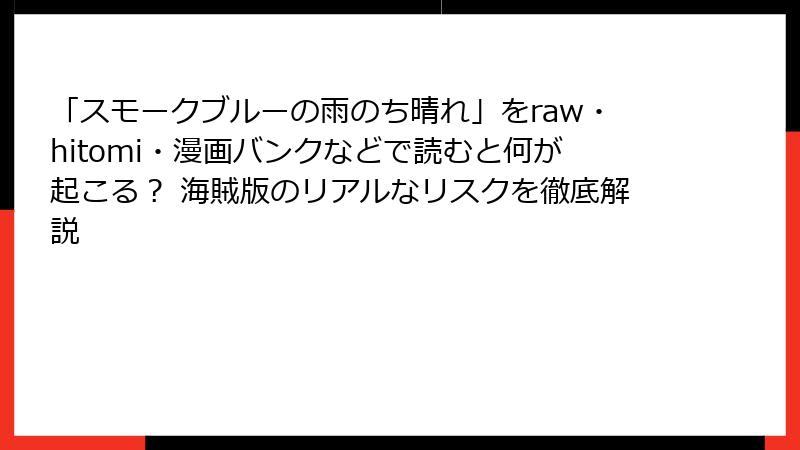 「スモークブルーの雨のち晴れ」をraw・hitomi・漫画バンクなどで読むと何が起こる? 海賊版のリアルなリスクを徹底解説