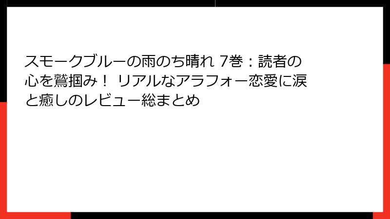 スモークブルーの雨のち晴れ 7巻:読者の心を鷲掴み! リアルなアラフォー恋愛に涙と癒しのレビュー総まとめ