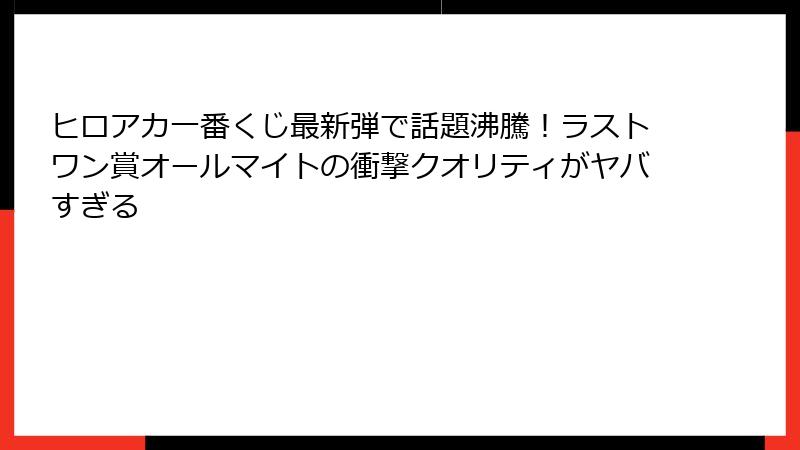 ヒロアカ一番くじ最新弾で話題沸騰!ラストワン賞オールマイトの衝撃クオリティがヤバすぎる