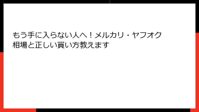 もう手に入らない人へ!メルカリ・ヤフオク相場と正しい買い方教えます