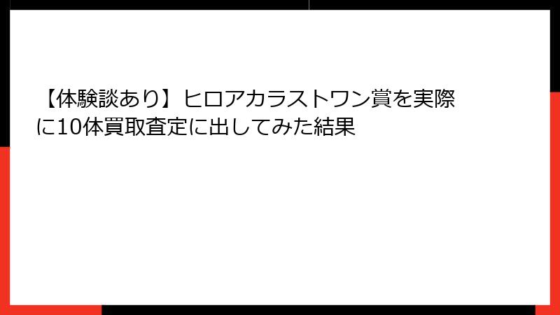 【体験談あり】ヒロアカラストワン賞を実際に10体買取査定に出してみた結果