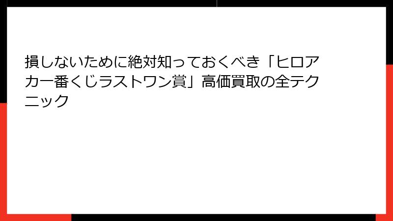 損しないために絶対知っておくべき「ヒロアカ一番くじラストワン賞」高価買取の全テクニック