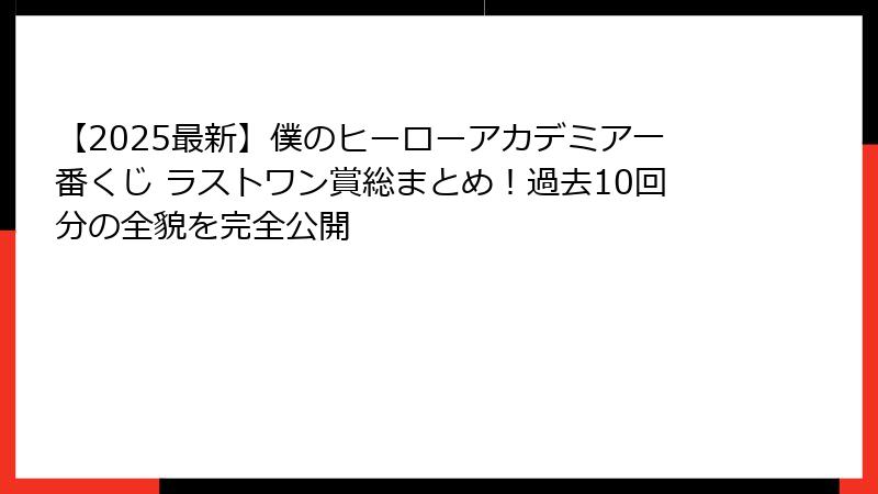 【2025最新】僕のヒーローアカデミア一番くじ ラストワン賞総まとめ！過去10回分の全貌を完全公開