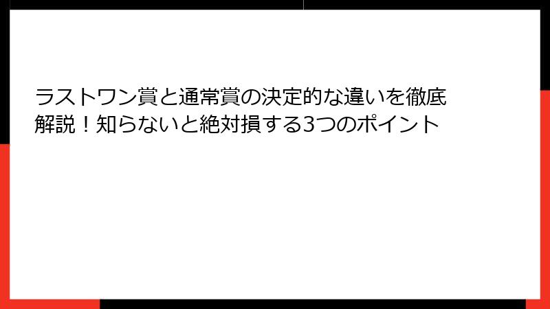 ラストワン賞と通常賞の決定的な違いを徹底解説！知らないと絶対損する3つのポイント