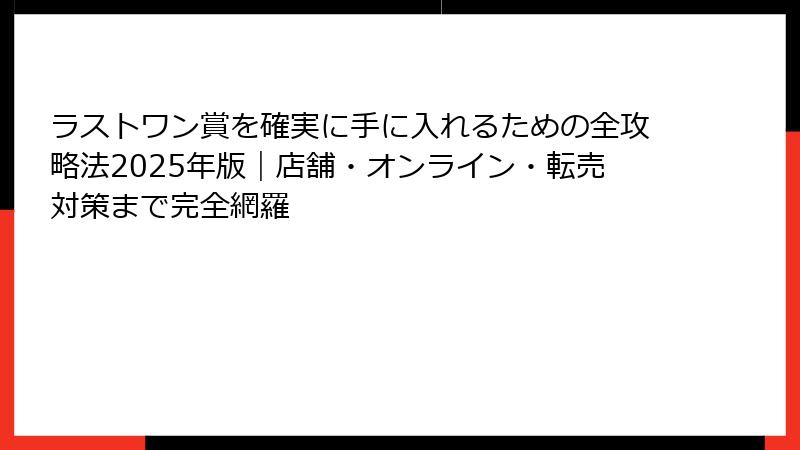 ラストワン賞を確実に手に入れるための全攻略法2025年版｜店舗・オンライン・転売対策まで完全網羅