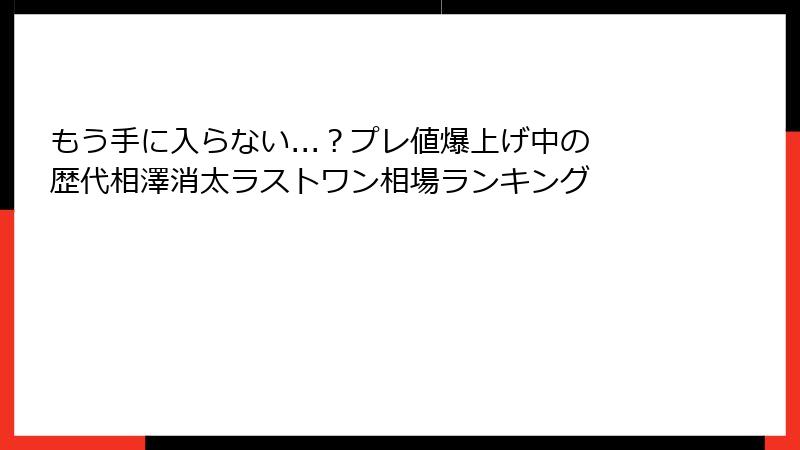 もう手に入らない...？プレ値爆上げ中の歴代相澤消太ラストワン相場ランキング