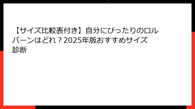 【サイズ比較表付き】自分にぴったりのロルバーンはどれ？2025年版おすすめサイズ診断
