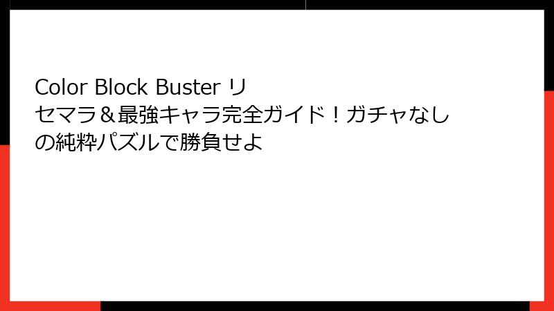 Color Block Buster リセマラ＆最強キャラ完全ガイド！ガチャなしの純粋パズルで勝負せよ
