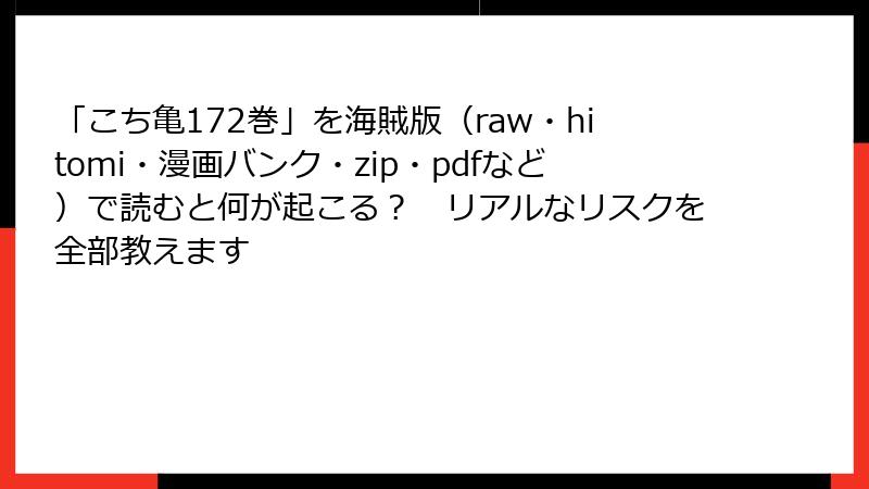 「こち亀172巻」を海賊版(raw・hitomi・漫画バンク・zip・pdfなど)で読むと何が起こる? リアルなリスクを全部教えます