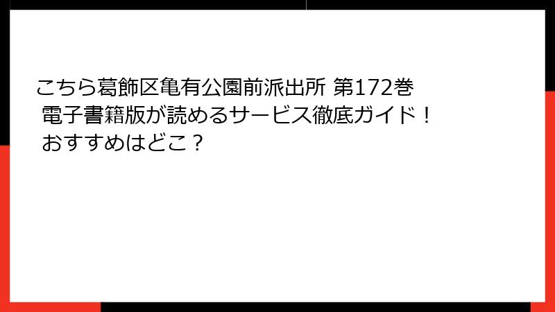 こちら葛飾区亀有公園前派出所 第172巻 電子書籍版が読めるサービス徹底ガイド! おすすめはどこ?