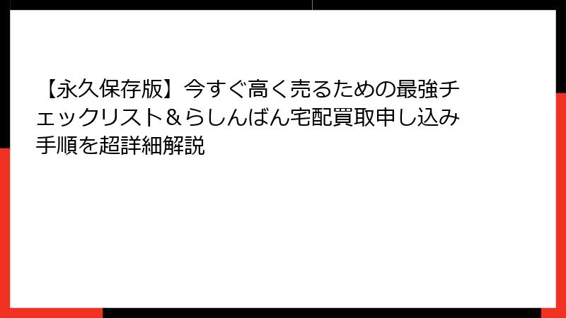 【永久保存版】今すぐ高く売るための最強チェックリスト＆らしんばん宅配買取申し込み手順を超詳細解説
