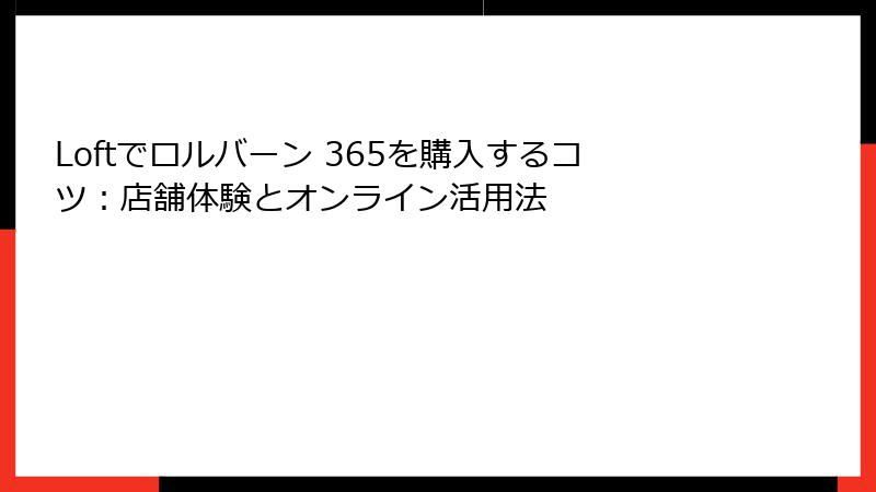 Loftでロルバーン 365を購入するコツ：店舗体験とオンライン活用法