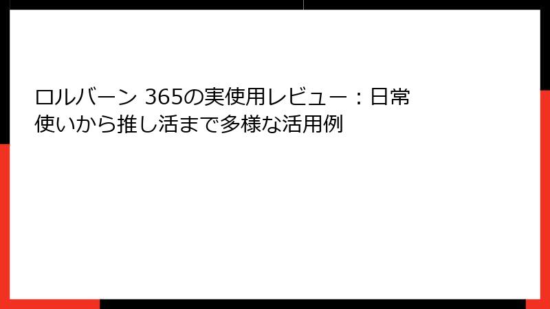 ロルバーン 365の実使用レビュー：日常使いから推し活まで多様な活用例
