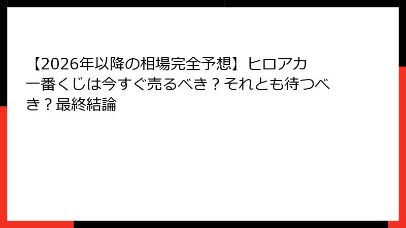 【2026年以降の相場完全予想】ヒロアカ一番くじは今すぐ売るべき？それとも待つべき？最終結論