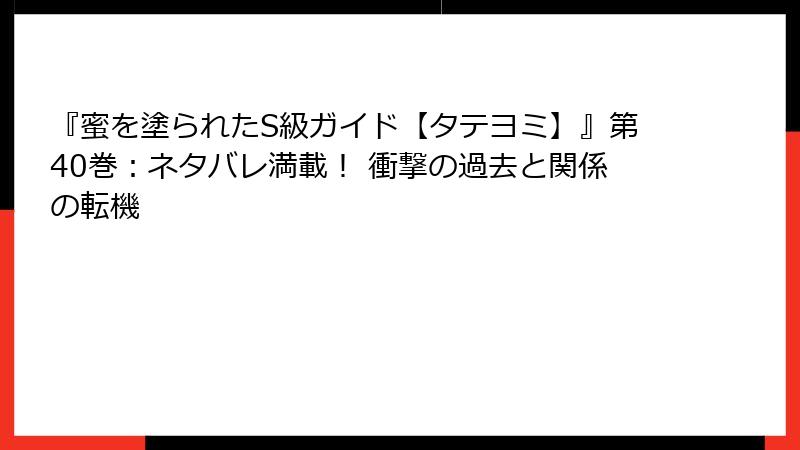 『蜜を塗られたS級ガイド【タテヨミ】』第40巻：ネタバレ満載！ 衝撃の過去と関係の転機