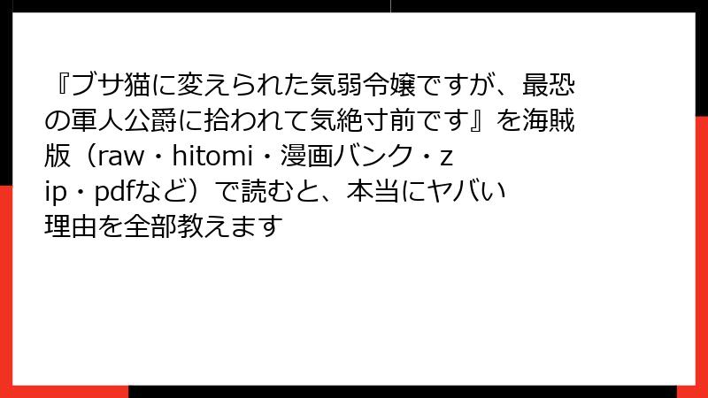 『ブサ猫に変えられた気弱令嬢ですが、最恐の軍人公爵に拾われて気絶寸前です』を海賊版(raw・hitomi・漫画バンク・zip・pdfなど)で読むと、本当にヤバい理由を全部教えます