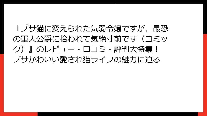 『ブサ猫に変えられた気弱令嬢ですが、最恐の軍人公爵に拾われて気絶寸前です(コミック)』のレビュー・口コミ・評判大特集! ブサかわいい愛され猫ライフの魅力に迫る