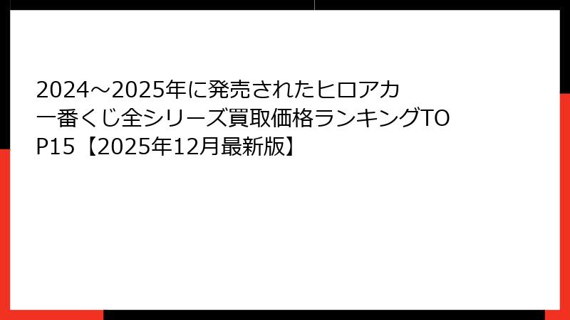 2024〜2025年に発売されたヒロアカ一番くじ全シリーズ買取価格ランキングTOP15【2025年12月最新版】