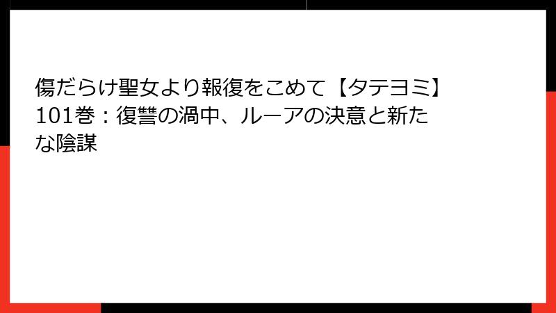 傷だらけ聖女より報復をこめて【タテヨミ】101巻：復讐の渦中、ルーアの決意と新たな陰謀