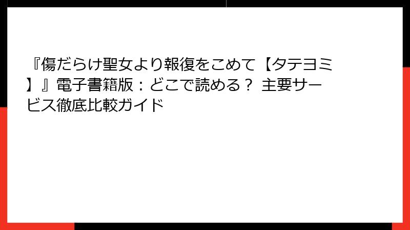 『傷だらけ聖女より報復をこめて【タテヨミ】』電子書籍版：どこで読める？ 主要サービス徹底比較ガイド