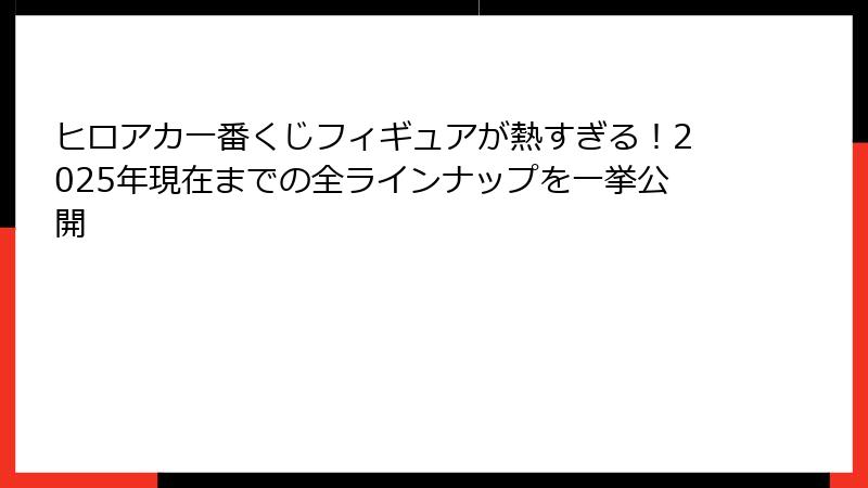 ヒロアカ一番くじフィギュアが熱すぎる！2025年現在までの全ラインナップを一挙公開