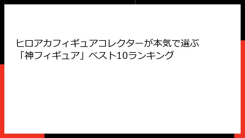 ヒロアカフィギュアコレクターが本気で選ぶ「神フィギュア」ベスト10ランキング