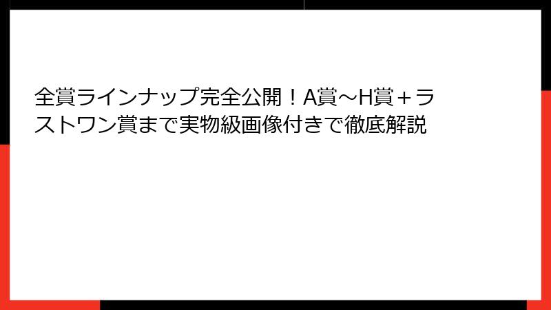 全賞ラインナップ完全公開！A賞〜H賞＋ラストワン賞まで実物級画像付きで徹底解説