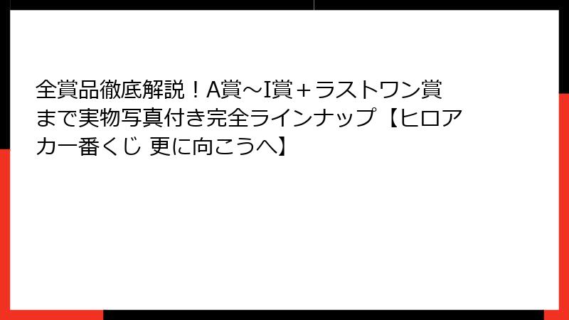全賞品徹底解説！A賞～I賞＋ラストワン賞まで実物写真付き完全ラインナップ【ヒロアカ一番くじ 更に向こうへ】