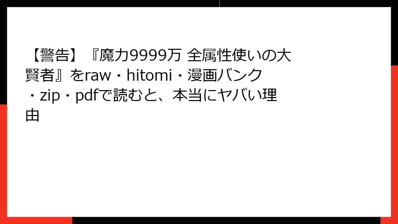 【警告】『魔力9999万 全属性使いの大賢者』をraw・hitomi・漫画バンク・zip・pdfで読むと、本当にヤバい理由